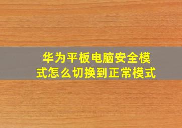 华为平板电脑安全模式怎么切换到正常模式