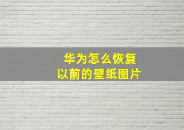 华为怎么恢复以前的壁纸图片