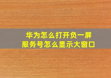 华为怎么打开负一屏服务号怎么显示大窗口