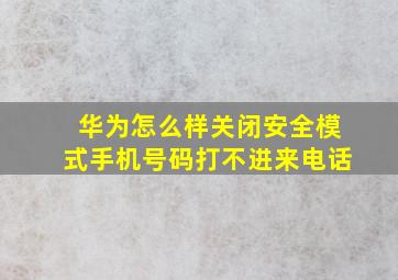 华为怎么样关闭安全模式手机号码打不进来电话