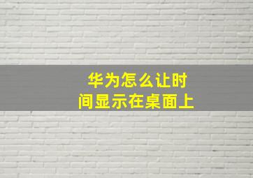 华为怎么让时间显示在桌面上