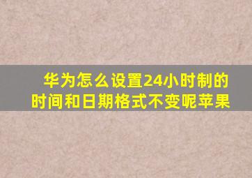 华为怎么设置24小时制的时间和日期格式不变呢苹果