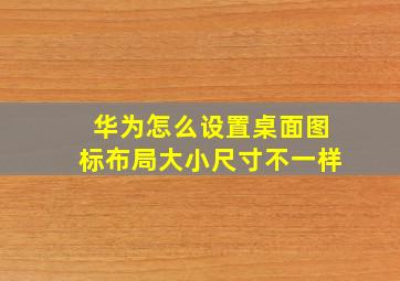 华为怎么设置桌面图标布局大小尺寸不一样