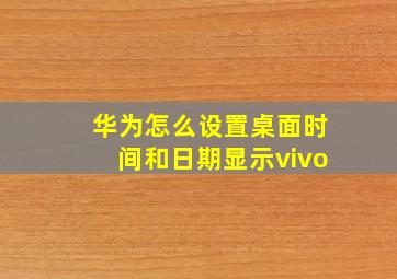 华为怎么设置桌面时间和日期显示vivo