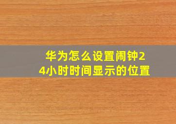 华为怎么设置闹钟24小时时间显示的位置