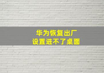 华为恢复出厂设置进不了桌面