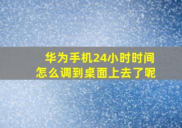 华为手机24小时时间怎么调到桌面上去了呢