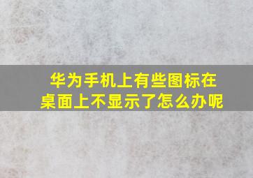 华为手机上有些图标在桌面上不显示了怎么办呢