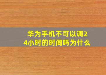 华为手机不可以调24小时的时间吗为什么