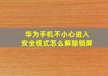 华为手机不小心进入安全模式怎么解除锁屏