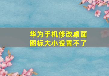 华为手机修改桌面图标大小设置不了