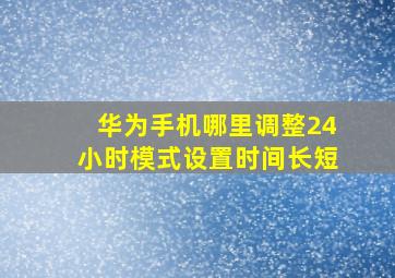 华为手机哪里调整24小时模式设置时间长短