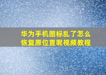 华为手机图标乱了怎么恢复原位置呢视频教程