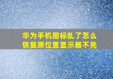 华为手机图标乱了怎么恢复原位置显示器不亮