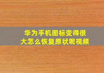 华为手机图标变得很大怎么恢复原状呢视频