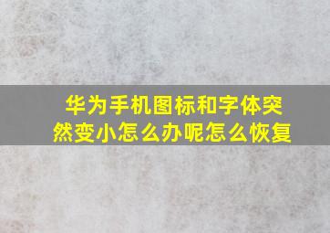 华为手机图标和字体突然变小怎么办呢怎么恢复