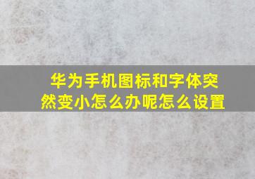 华为手机图标和字体突然变小怎么办呢怎么设置