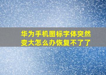 华为手机图标字体突然变大怎么办恢复不了了