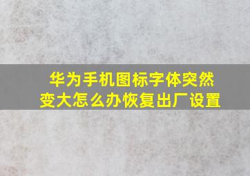 华为手机图标字体突然变大怎么办恢复出厂设置