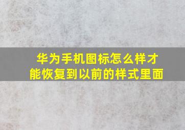 华为手机图标怎么样才能恢复到以前的样式里面