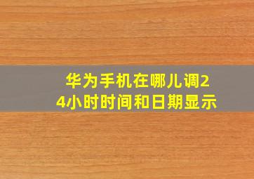 华为手机在哪儿调24小时时间和日期显示