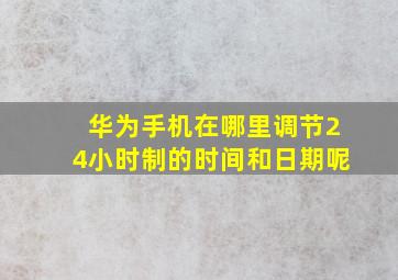 华为手机在哪里调节24小时制的时间和日期呢