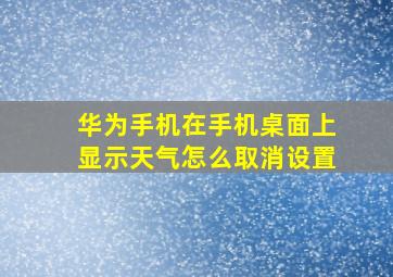 华为手机在手机桌面上显示天气怎么取消设置