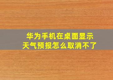 华为手机在桌面显示天气预报怎么取消不了