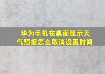 华为手机在桌面显示天气预报怎么取消设置时间