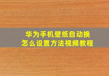 华为手机壁纸自动换怎么设置方法视频教程