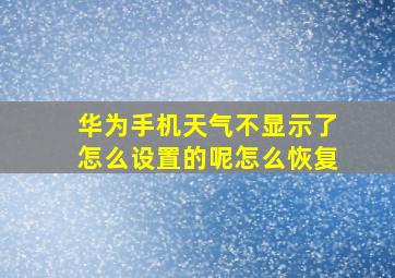 华为手机天气不显示了怎么设置的呢怎么恢复