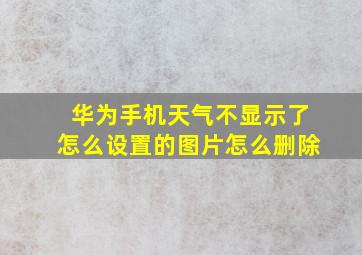 华为手机天气不显示了怎么设置的图片怎么删除