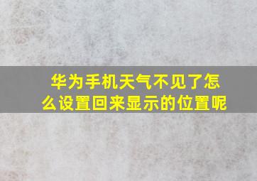 华为手机天气不见了怎么设置回来显示的位置呢