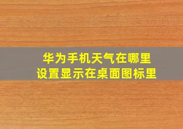 华为手机天气在哪里设置显示在桌面图标里