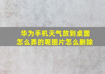 华为手机天气放到桌面怎么弄的呢图片怎么删除