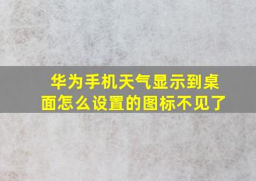 华为手机天气显示到桌面怎么设置的图标不见了