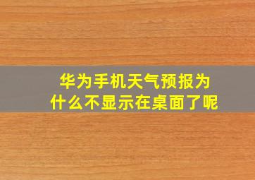 华为手机天气预报为什么不显示在桌面了呢