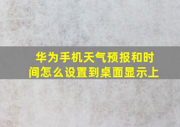 华为手机天气预报和时间怎么设置到桌面显示上