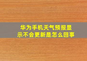 华为手机天气预报显示不会更新是怎么回事