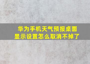 华为手机天气预报桌面显示设置怎么取消不掉了