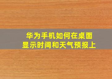 华为手机如何在桌面显示时间和天气预报上