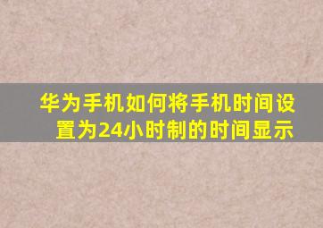 华为手机如何将手机时间设置为24小时制的时间显示