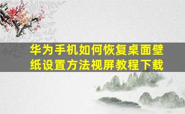 华为手机如何恢复桌面壁纸设置方法视屏教程下载