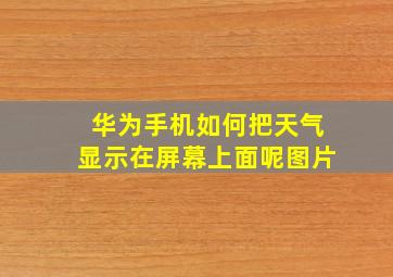 华为手机如何把天气显示在屏幕上面呢图片