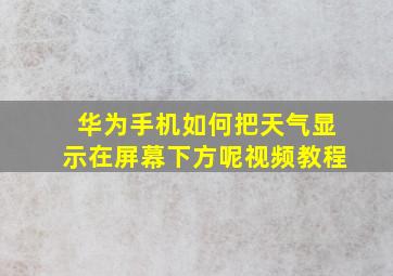 华为手机如何把天气显示在屏幕下方呢视频教程