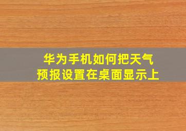 华为手机如何把天气预报设置在桌面显示上