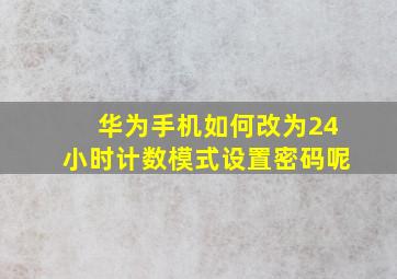 华为手机如何改为24小时计数模式设置密码呢