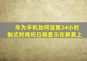 华为手机如何设置24小时制式时间和日期显示在屏幕上