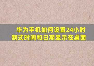 华为手机如何设置24小时制式时间和日期显示在桌面