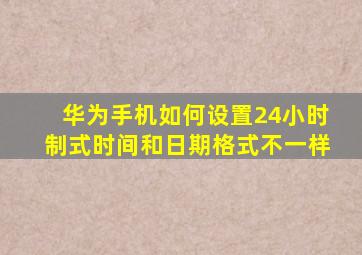 华为手机如何设置24小时制式时间和日期格式不一样